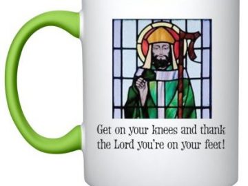 St. Patrick mug with saying: Get on your knees and thank the Lord you're on your feet.